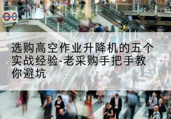 东海高空作业升降机厂家-选购高空作业升降机的五个实战经验-老采购手把手教你避坑
