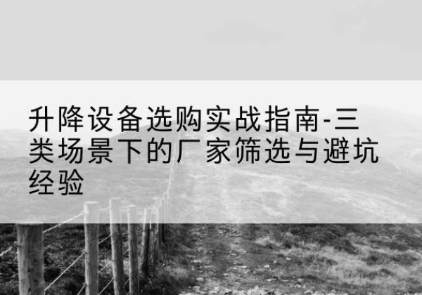东海移动式升降机厂家推荐-升降设备选购实战指南-三类场景下的厂家筛选与避坑经验
