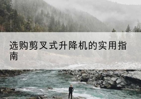 东海剪叉式升降机怎么选-选购剪叉式升降机的实用指南