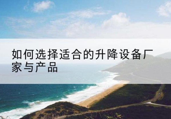 东海电动升降平台厂家-如何选择适合的升降设备厂家与产品