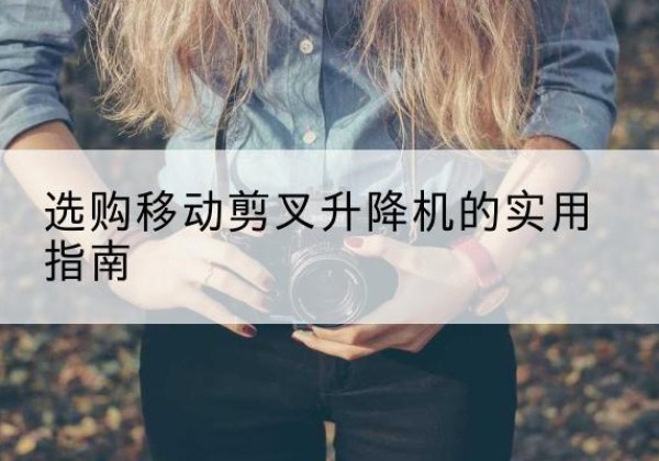 东海移动剪叉升降机怎么选-选购移动剪叉升降机的实用指南