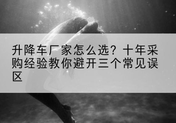 东海升降车厂家-怎么选？十年采购经验教你避开三个常见误区
